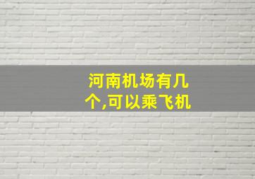 河南机场有几个,可以乘飞机