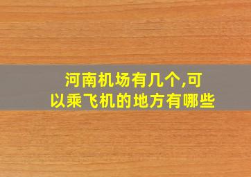 河南机场有几个,可以乘飞机的地方有哪些