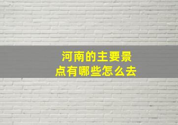 河南的主要景点有哪些怎么去