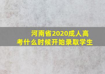 河南省2020成人高考什么时候开始录取学生