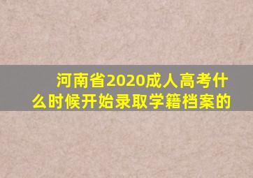 河南省2020成人高考什么时候开始录取学籍档案的