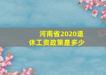 河南省2020退休工资政策是多少