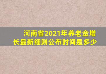 河南省2021年养老金增长最新细则公布时间是多少