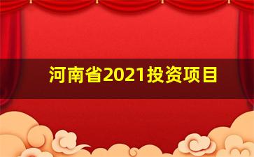 河南省2021投资项目