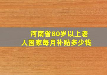 河南省80岁以上老人国家每月补贴多少钱