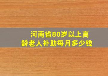 河南省80岁以上高龄老人补助每月多少钱