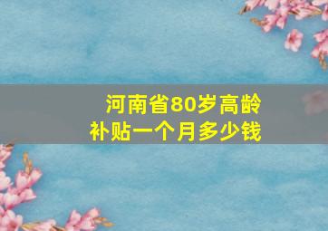 河南省80岁高龄补贴一个月多少钱