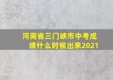 河南省三门峡市中考成绩什么时候出来2021