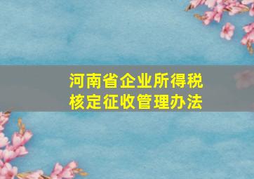 河南省企业所得税核定征收管理办法