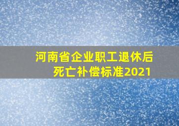 河南省企业职工退休后死亡补偿标准2021