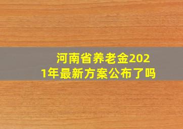 河南省养老金2021年最新方案公布了吗