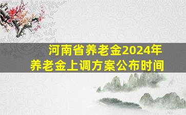 河南省养老金2024年养老金上调方案公布时间