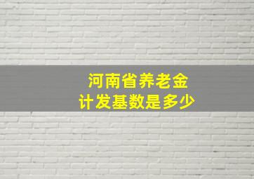 河南省养老金计发基数是多少