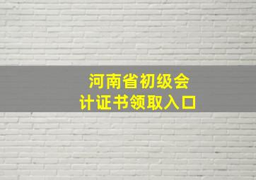 河南省初级会计证书领取入口