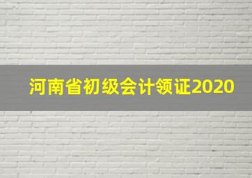 河南省初级会计领证2020