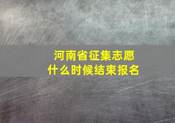 河南省征集志愿什么时候结束报名