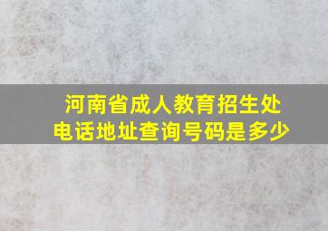 河南省成人教育招生处电话地址查询号码是多少