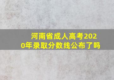 河南省成人高考2020年录取分数线公布了吗