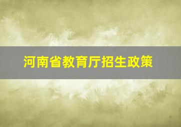 河南省教育厅招生政策