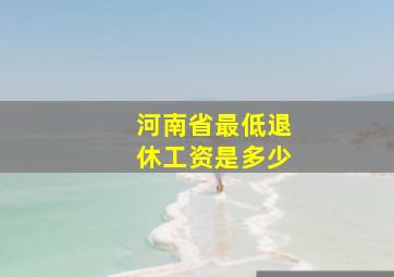 河南省最低退休工资是多少