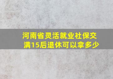 河南省灵活就业社保交满15后退休可以拿多少