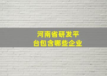 河南省研发平台包含哪些企业