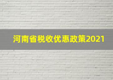 河南省税收优惠政策2021