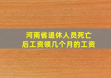 河南省退休人员死亡后工资领几个月的工资