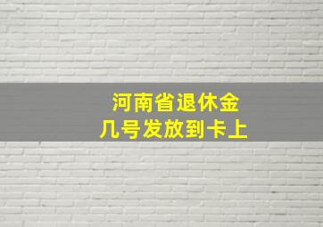 河南省退休金几号发放到卡上