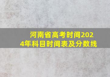 河南省高考时间2024年科目时间表及分数线