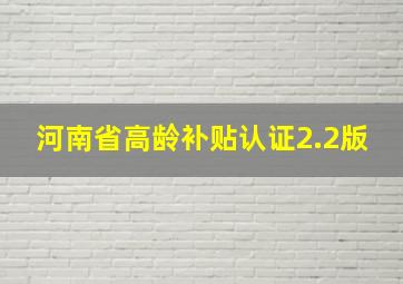 河南省高龄补贴认证2.2版