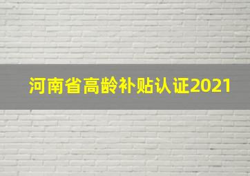 河南省高龄补贴认证2021