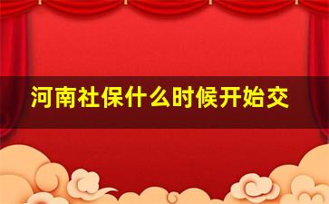 河南社保什么时候开始交