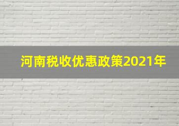 河南税收优惠政策2021年