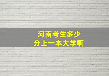 河南考生多少分上一本大学啊