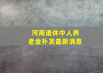 河南退休中人养老金补发最新消息