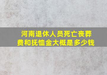 河南退休人员死亡丧葬费和抚恤金大概是多少钱