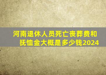 河南退休人员死亡丧葬费和抚恤金大概是多少钱2024