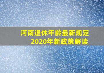 河南退休年龄最新规定2020年新政策解读