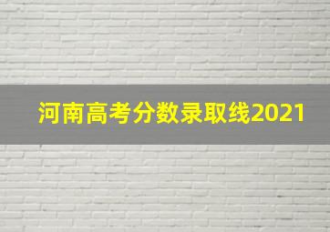 河南高考分数录取线2021