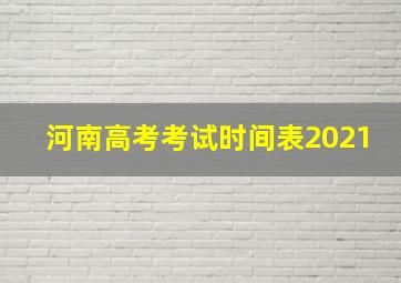 河南高考考试时间表2021