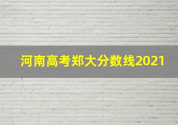 河南高考郑大分数线2021