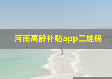 河南高龄补贴app二维码