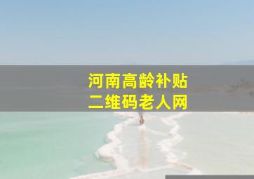 河南高龄补贴二维码老人网