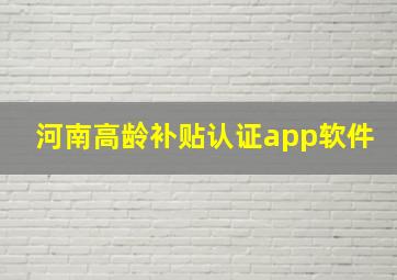 河南高龄补贴认证app软件