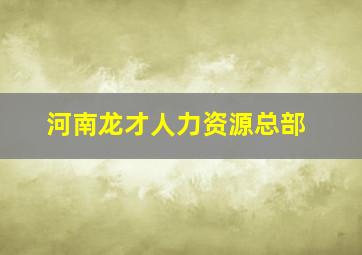 河南龙才人力资源总部