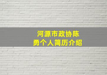 河源市政协陈勇个人简历介绍