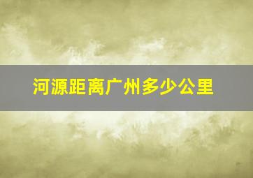 河源距离广州多少公里