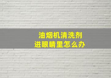 油烟机清洗剂进眼睛里怎么办