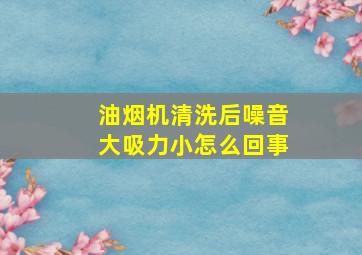 油烟机清洗后噪音大吸力小怎么回事